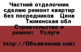 Частний отделочник сделаю ремонт квартир без посредников › Цена ­ 1 300 - Тюменская обл. Строительство и ремонт » Услуги   